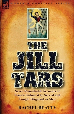The Jill Tars: Seven Remarkable Accounts of Female Sailors Who Served and Fought Disguised as Men by Beatty, Rachel