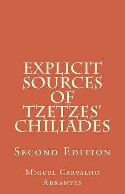 Explicit Sources of Tzetzes Chiliades: Second Edition by Abrantes, Miguel Carvalho