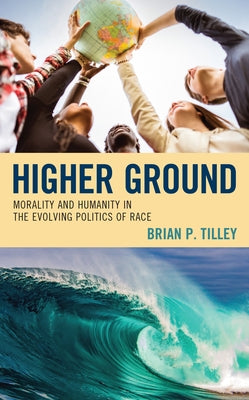 Higher Ground: Morality and Humanity in the Evolving Politics of Race by Tilley, Brian P.