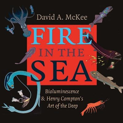 Fire in the Sea: Bioluminescence and Henry Compton's Art of the Deep Volume 25 by McKee, David A.