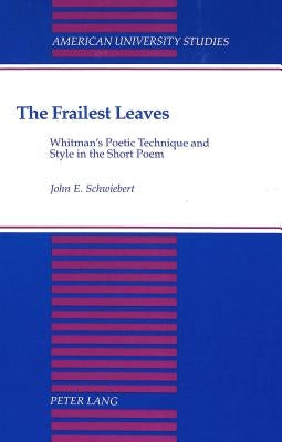 The Frailest Leaves: Whitman's Poetic Technique and Style in the Short Poem by Schwiebert, John
