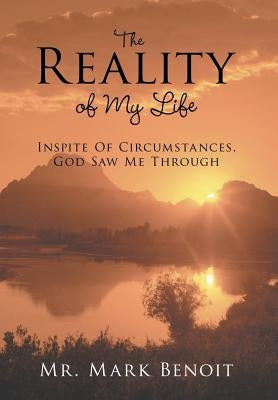 The Reality of My Life: Inspite of Circumstances, God Saw Me Through by Benoit, Mark