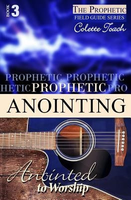 Prophetic Anointing: Anointed to Worship by Toach, Colette