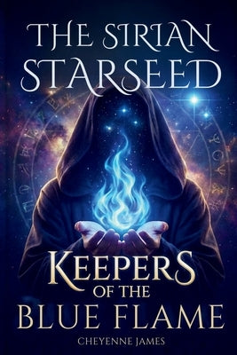 The Sirian Starseed: Keepers of the Blue Flame by James, Cheyenne