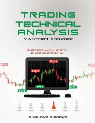 Trading: TECHNICAL ANALYSIS MASTERCLASS 2022: Master the Financial Markets to Make Money Every Day by Anglona's Books