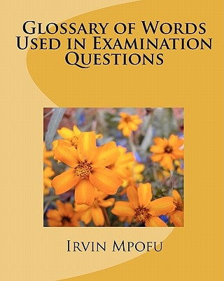 Glossary of Words Used in Examination Questions by Mpofu, Irvin