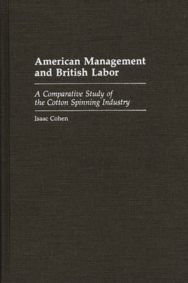 American Management and British Labor: A Comparative Study of the Cotton Spinning Industry by Cohen, Isaac