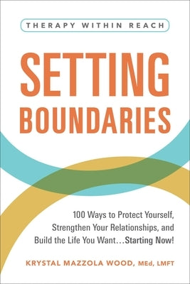 Setting Boundaries: 100 Ways to Protect Yourself, Strengthen Your Relationships, and Build the Life You Want...Starting Now! by Wood, Krystal Mazzola