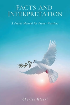 Facts and Interpretation: A Prayer Manual for Prayer Warriors by Misori, Charles