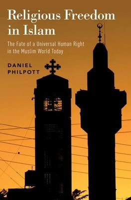 Religious Freedom in Islam: The Fate of a Universal Human Right in the Muslim World Today by Philpott, Daniel