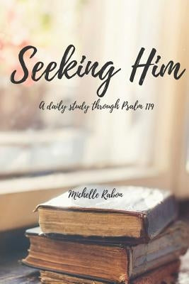 Seeking Him: A Study of Psalm 119 by Rabon, Michelle