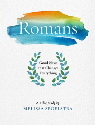 Romans - Women's Bible Study Participant Workbook: Good News That Changes Everything by Spoelstra, Melissa