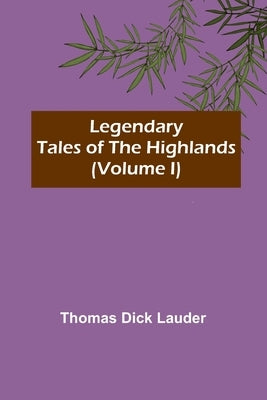 Legendary Tales of the Highlands (Volume I) by Dick Lauder, Thomas