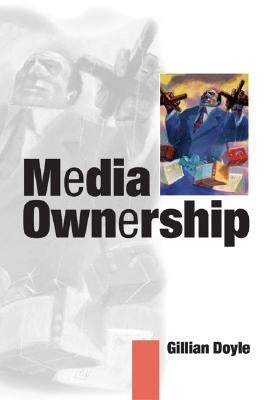 Media Ownership: The Economics and Politics of Convergence and Concentration in the UK and European Media by Doyle, Gillian