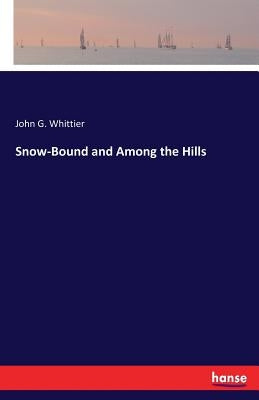 Snow-Bound and Among the Hills by Whittier, John G.