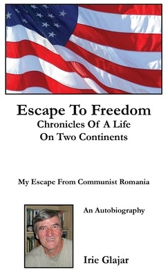 Escape To Freedom: Chronicles of a Life on Two Continents by Glajar, Irie