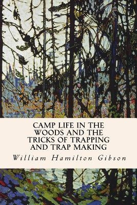 Camp Life in the Woods and the Tricks of Trapping and Trap Making by Gibson, William Hamilton
