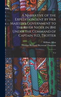 A Narrative of the Expedition Sent by Her Majesty's Government to the River Niger in 1841 Under the Command of Captain H.D. Trotter: V.2 by Allen, William