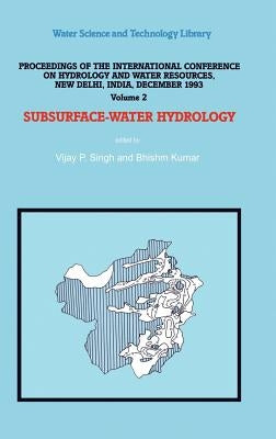 Subsurface-Water Hydrology: Proceedings of the International Conference on Hydrology and Water Resources, New Delhi, India, December 1993 by Singh, V. P.
