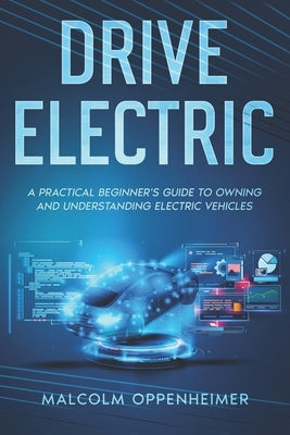 Drive Electric: A Practical Beginner's Guide to Owning and Understanding Electric Vehicles by Oppenheimer, Malcolm