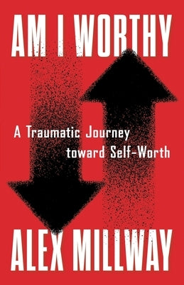 Am I Worthy: A Traumatic Journey toward Self-Worth by Millway, Alex
