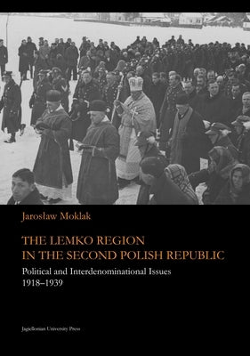 The Lemko Region in the Second Polish Republic: Political and Interdenominational Issues 1918-1939 by Moklak, Jaroslaw