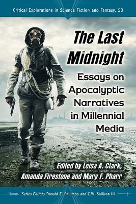 The Last Midnight: Essays on Apocalyptic Narratives in Millennial Media by Clark, Leisa A.