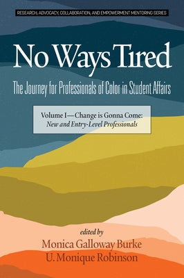 No Ways Tired: The Journey for Professionals of Color in Student Affairs: Volume I - Change Is Gonna Come: New and Entry-Level Professionals by Burke, Monica Galloway