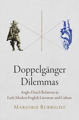 Doppelgänger Dilemmas: Anglo-Dutch Relations in Early Modern English Literature and Culture by Rubright, Marjorie