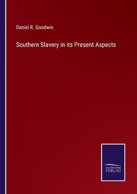 Southern Slavery in its Present Aspects by Goodwin, Daniel R.