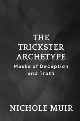The Trickster Archetype - Masks of Deception and Truth by Muir, Nichole