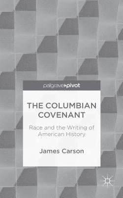 The Columbian Covenant: Race and the Writing of American History by Carson, James