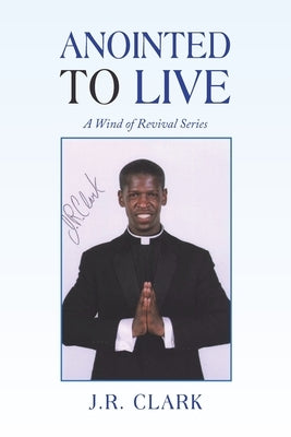 Anointed to Live: A Wind of Revival Series by Clark, J. R.