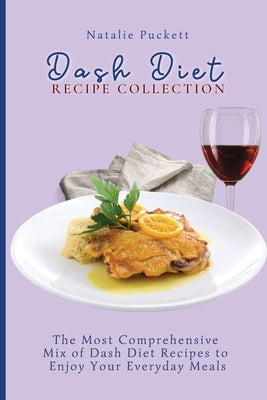 Dash Diet Recipe Collection: The Most Comprehensive mix of Dash Diet Recipes to enjoy your everyday meals by Puckett, Natalie