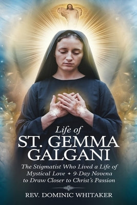 Life of St. Gemma Galgani: The Stigmatist Who Lived a Life of Mystical Love + 9-Day Novena to Draw Closer to Christ's Passion by Whitaker, Dominic