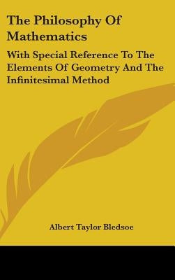 The Philosophy Of Mathematics: With Special Reference To The Elements Of Geometry And The Infinitesimal Method by Bledsoe, Albert Taylor