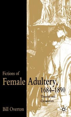 Fictions of Female Adultery 1684-1890: Theories and Circumtexts by Overton, B.