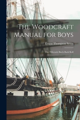 The Woodcraft Manual for Boys: The Fifteenth Birch Bark Roll by Seton, Ernest Thompson
