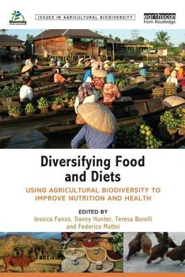 Diversifying Food and Diets: Using Agricultural Biodiversity to Improve Nutrition and Health by Fanzo, Jessica