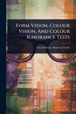 Form Vision, Colour Vision, And Colour Ignorance Tests by Great Britain Board of Trade