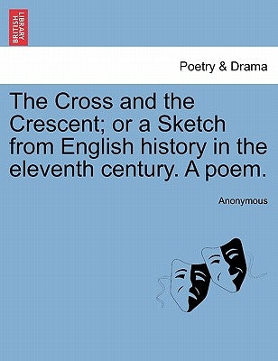 The Cross and the Crescent; Or a Sketch from English History in the Eleventh Century. a Poem. by Anonymous