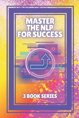Master the Nlp for Success: SERIES of 3 powerful BOOKS on NEUROLINGUISTIC PROGRAMMING (NLP) AND PERSONAL DEVELOPMENT! by Libres, Mentes