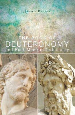 The Book of Deuteronomy and Post-modern Christianity by Baxter, James