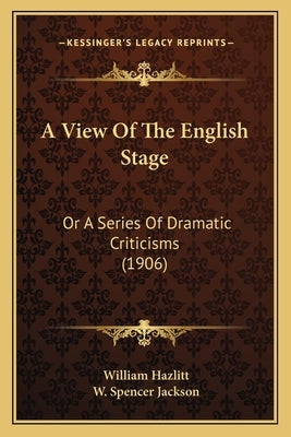 A View Of The English Stage: Or A Series Of Dramatic Criticisms (1906) by Hazlitt, William