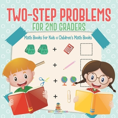 Two-Step Problems for 2nd Graders - Math Books for Kids Children's Math Books by Baby Professor
