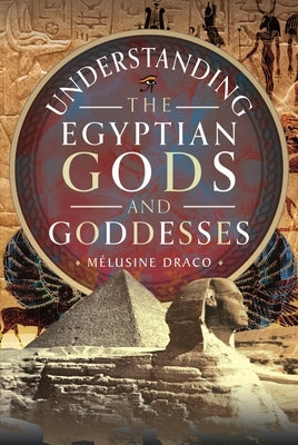Understanding the Egyptian Gods and Goddesses by Draco, M?lusine