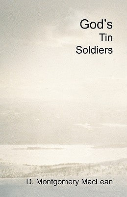 God's Tin Soldiers: A theological romance between a reluctant atheist and a prospective Catholic nun. Christian apologetics or a love stor by MacLean, D. Montgomery