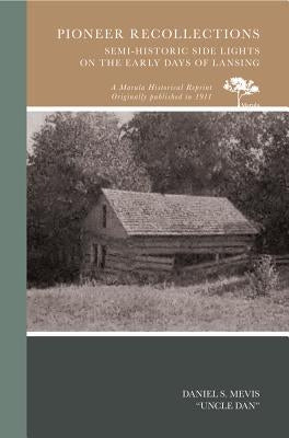 Pioneer Recollections: Semi-Historic Side Lights on the Early Days of Lansing by Mevis (Uncle Dan), Daniel S.