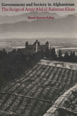 Government and Society in Afghanistan: The Reign of Amir 'Abd al-Rahman Khan by Kakar, Hasan Kawun
