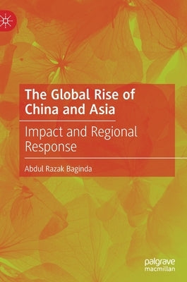The Global Rise of China and Asia: Impact and Regional Response by Baginda, Abdul Razak